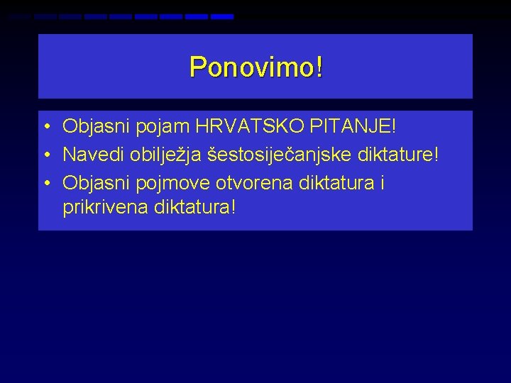 Ponovimo! • Objasni pojam HRVATSKO PITANJE! • Navedi obilježja šestosiječanjske diktature! • Objasni pojmove