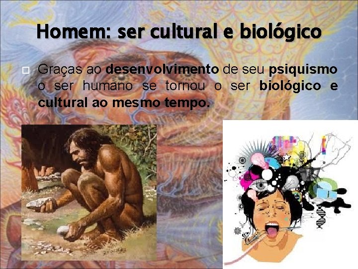 Homem: ser cultural e biológico Graças ao desenvolvimento de seu psiquismo o ser humano