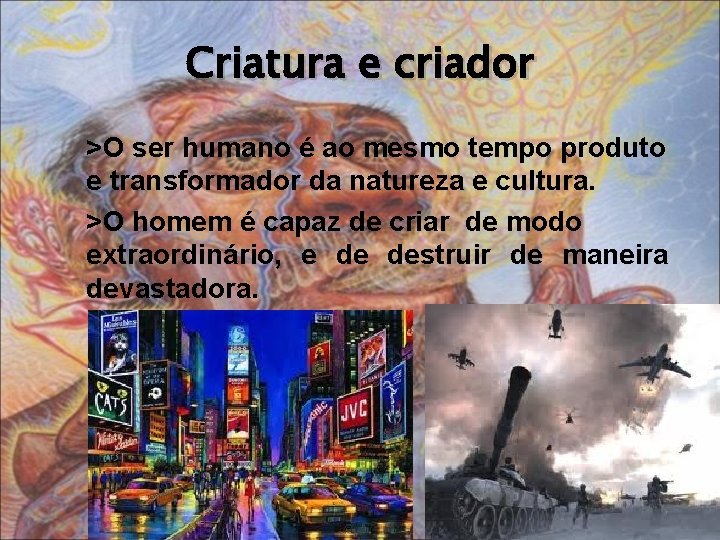 Criatura e criador >O ser humano é ao mesmo tempo produto e transformador da
