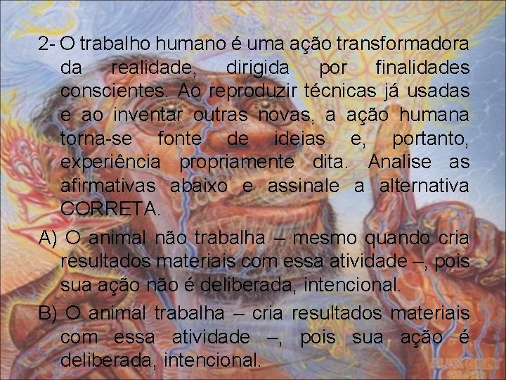 2 - O trabalho humano é uma ação transformadora da realidade, dirigida por finalidades