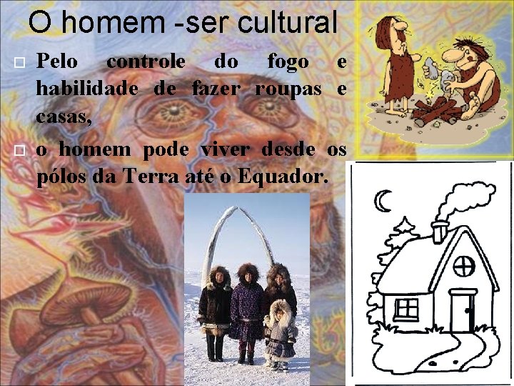 O homem -ser cultural Pelo controle do fogo e habilidade de fazer roupas e