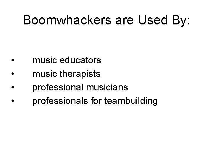 Boomwhackers are Used By: • • music educators music therapists professional musicians professionals for