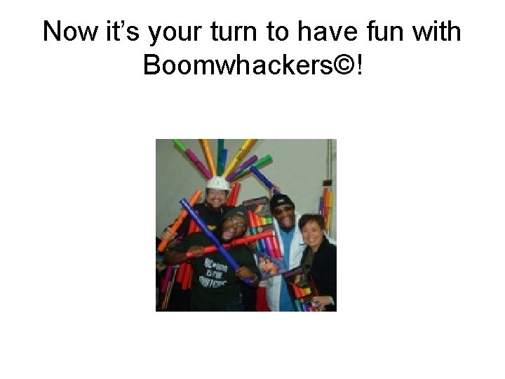 Now it’s your turn to have fun with Boomwhackers©! 