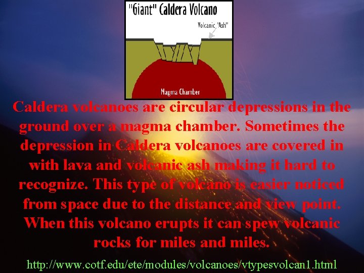 Caldera volcanoes are circular depressions in the ground over a magma chamber. Sometimes the