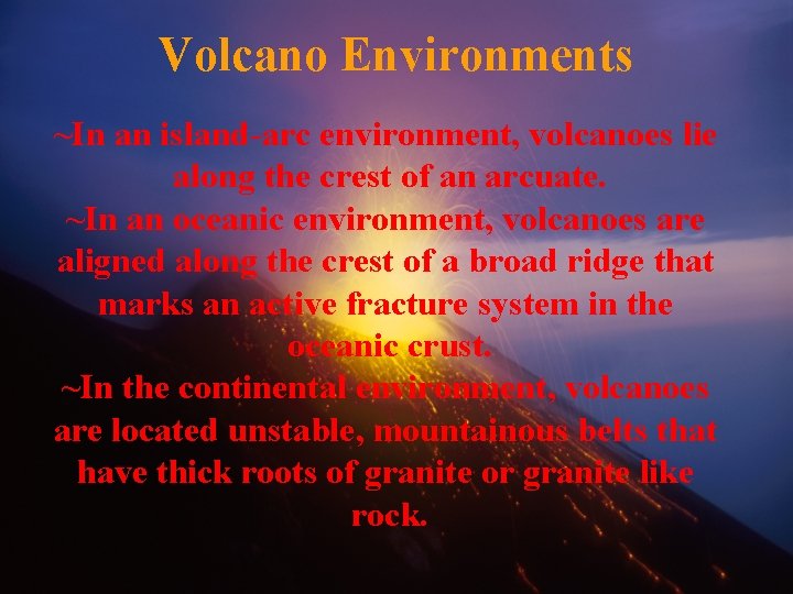 Volcano Environments ~In an island-arc environment, volcanoes lie along the crest of an arcuate.