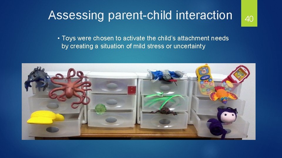 Assessing parent-child interaction • Toys were chosen to activate the child’s attachment needs by