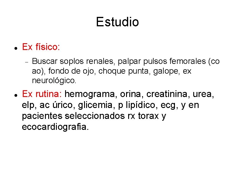 Estudio Ex físico: Buscar soplos renales, palpar pulsos femorales (co ao), fondo de ojo,