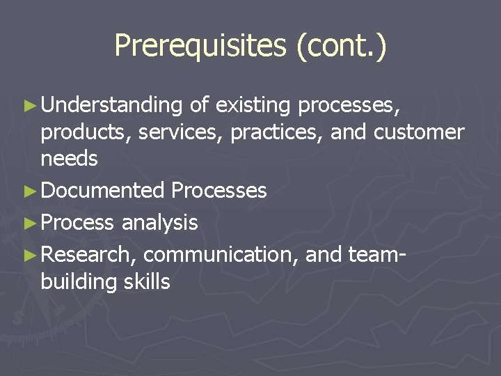 Prerequisites (cont. ) ► Understanding of existing processes, products, services, practices, and customer needs
