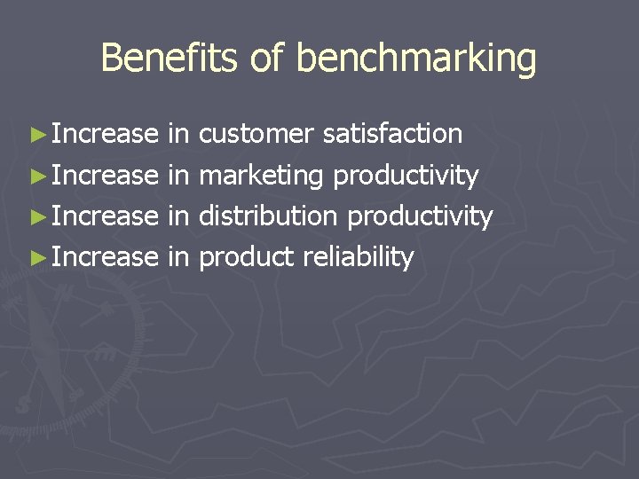 Benefits of benchmarking ► Increase in customer satisfaction ► Increase in marketing productivity ►