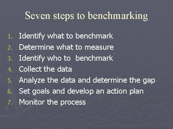 Seven steps to benchmarking 1. 2. 3. 4. 5. 6. 7. Identify what to