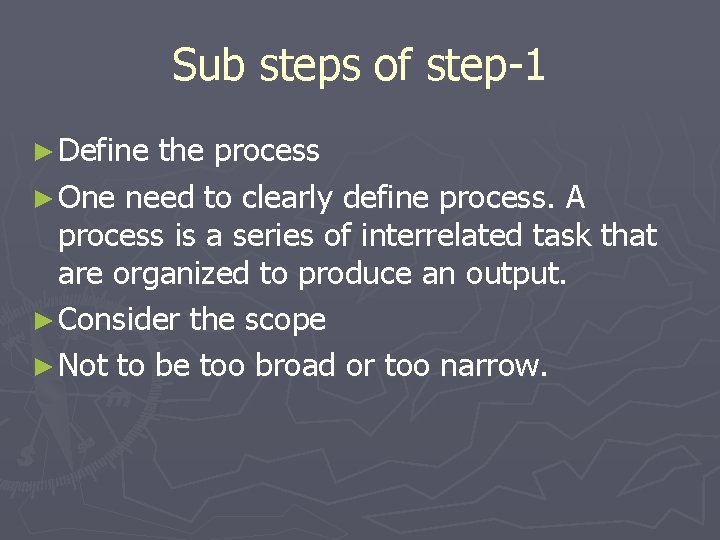 Sub steps of step-1 ► Define the process ► One need to clearly define