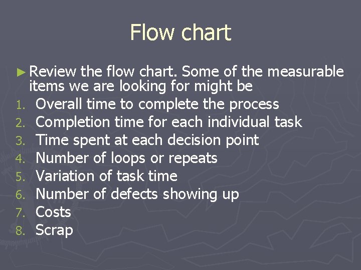 Flow chart ► Review the flow chart. Some of the measurable items we are