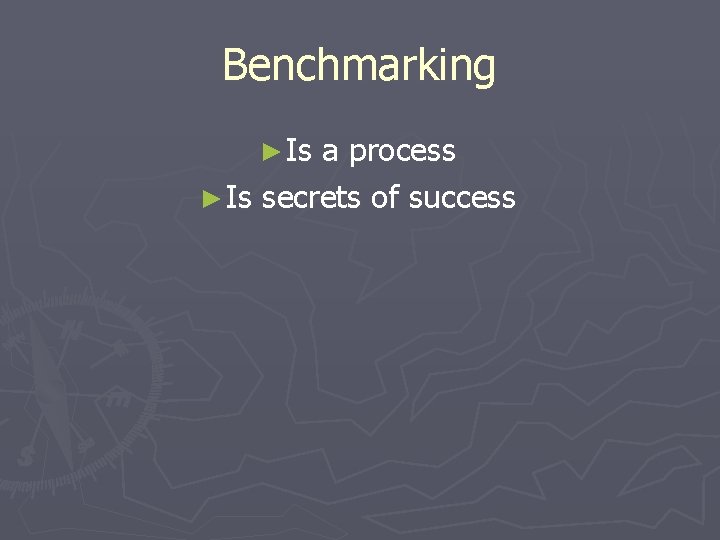 Benchmarking ► Is a process ► Is secrets of success 