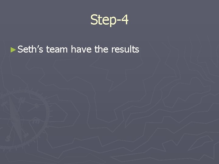 Step-4 ► Seth’s team have the results 
