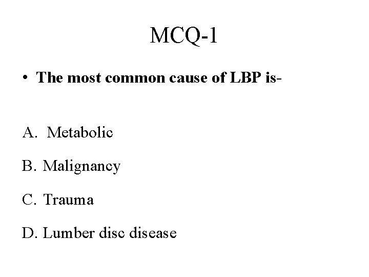 MCQ-1 • The most common cause of LBP is. A. Metabolic B. Malignancy C.