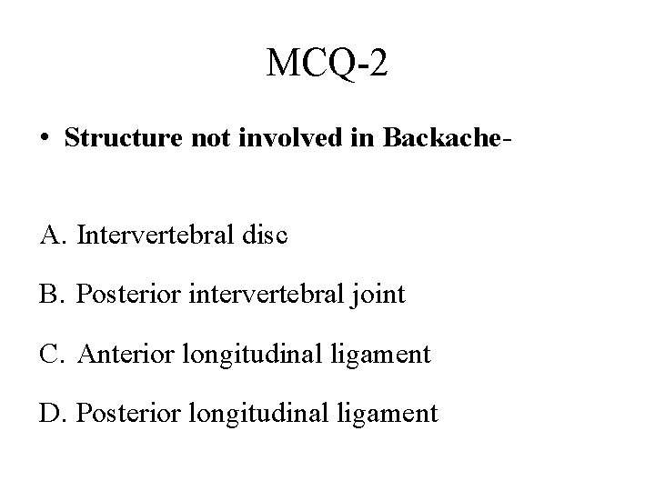 MCQ-2 • Structure not involved in Backache. A. Intervertebral disc B. Posterior intervertebral joint