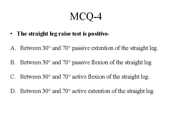 MCQ-4 • The straight leg raise test is positive. A. Between 30° and 70°