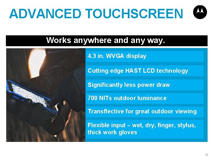 ADVANCED TOUCHSCREEN Works anywhere and any way. 4. 3 in. WVGA display Cutting edge