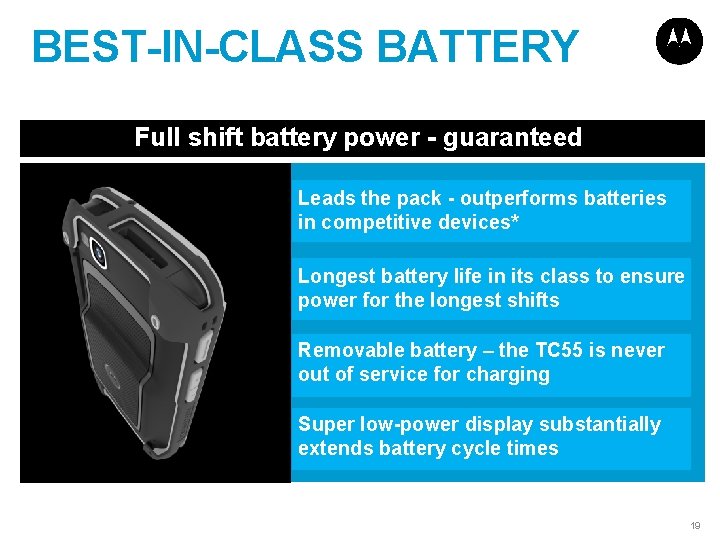 BEST-IN-CLASS BATTERY Full shift battery power - guaranteed Leads the pack - outperforms batteries