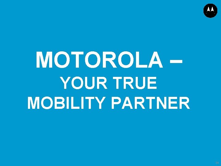 MOTOROLA – YOUR TRUE MOBILITY PARTNER 34 