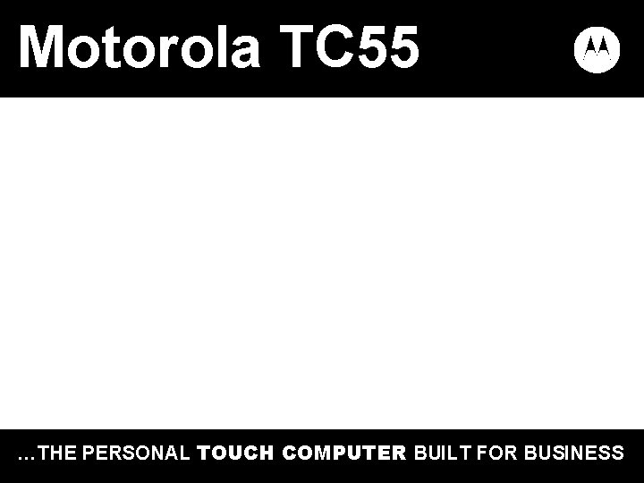 Motorola TC 55 …THE PERSONAL TOUCH COMPUTER BUILT FOR BUSINESS 38 