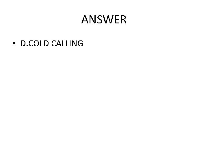 ANSWER • D. COLD CALLING 