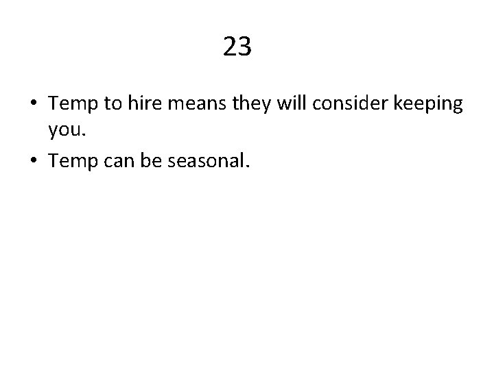 23 • Temp to hire means they will consider keeping you. • Temp can
