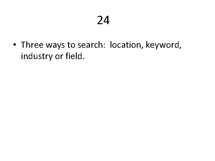 24 • Three ways to search: location, keyword, industry or field. 