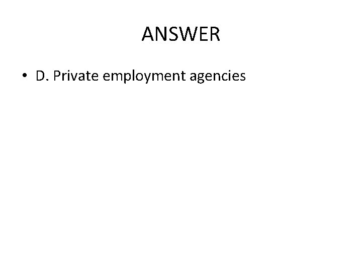 ANSWER • D. Private employment agencies 
