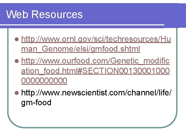 Web Resources l http: //www. ornl. gov/sci/techresources/Hu man_Genome/elsi/gmfood. shtml l http: //www. ourfood. com/Genetic_modific