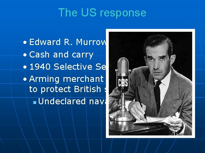 The US response • Edward R. Murrow • Cash and carry • 1940 Selective