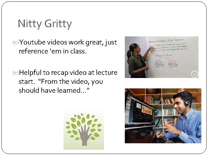 Nitty Gritty Youtube videos work great, just reference ‘em in class. Helpful to recap