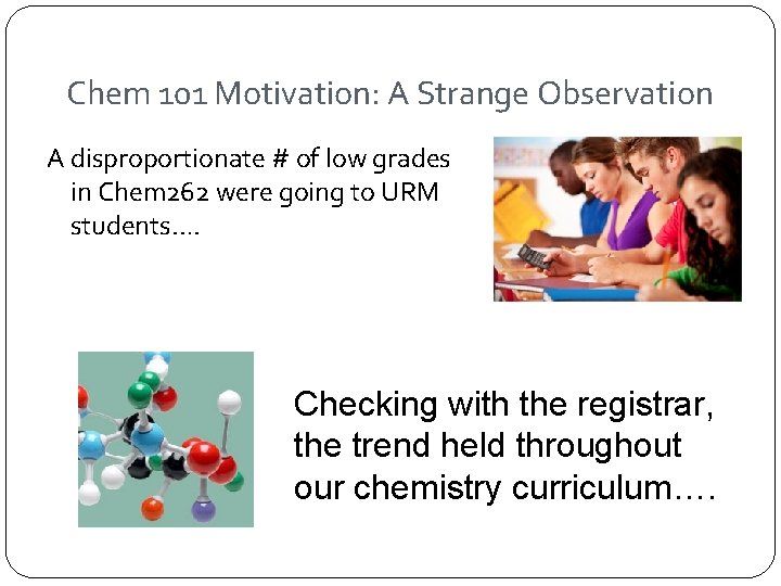 Chem 101 Motivation: A Strange Observation A disproportionate # of low grades in Chem