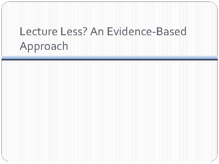 Lecture Less? An Evidence-Based Approach 