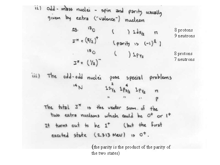 8 protons 9 neutrons 8 protons 7 neutrons (the parity is the product of