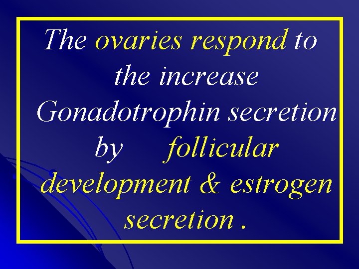 The ovaries respond to the increase Gonadotrophin secretion by follicular development & estrogen secretion.