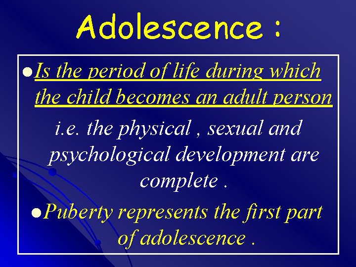 Adolescence : l Is the period of life during which the child becomes an