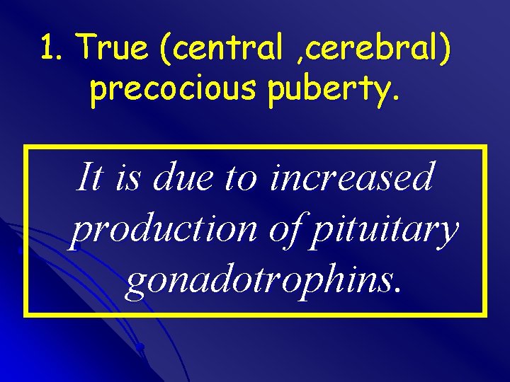 1. True (central , cerebral) precocious puberty. It is due to increased production of