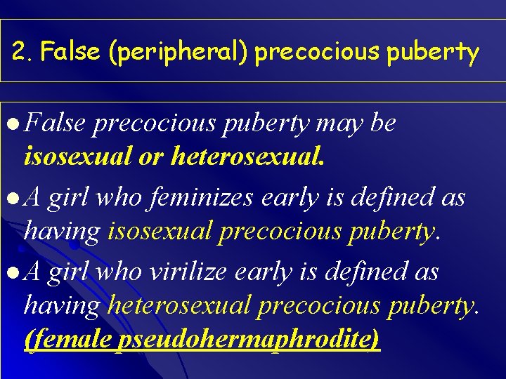 2. False (peripheral) precocious puberty l False precocious puberty may be isosexual or heterosexual.