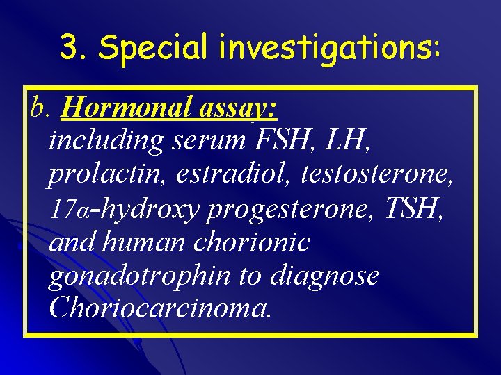 3. Special investigations: b. Hormonal assay: including serum FSH, LH, prolactin, estradiol, testosterone, 17α-hydroxy