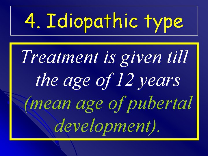 4. Idiopathic type Treatment is given till the age of 12 years (mean age