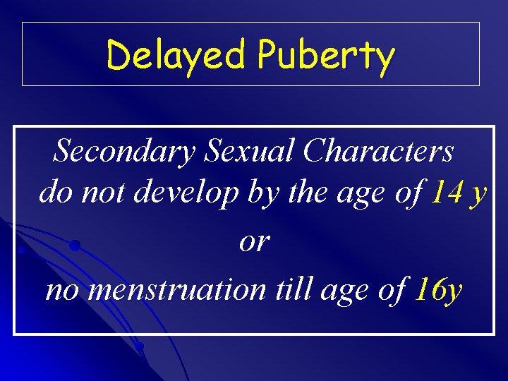 Delayed Puberty Secondary Sexual Characters do not develop by the age of 14 y