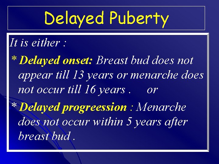 Delayed Puberty It is either : * Delayed onset: Breast bud does not appear