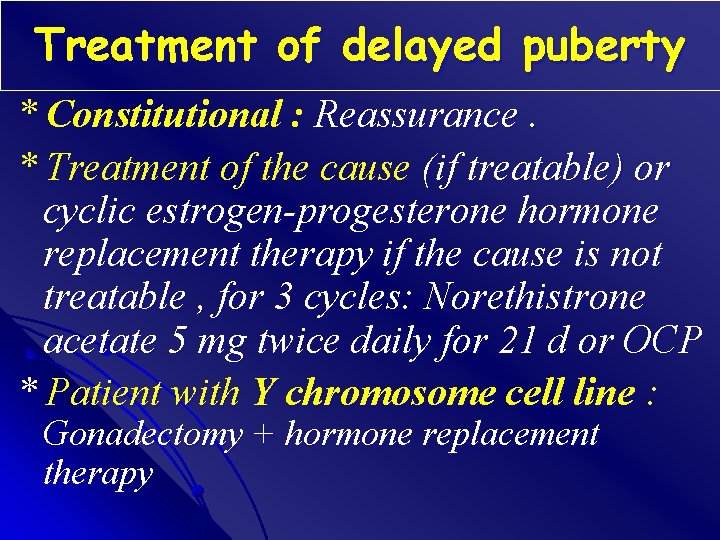 Treatment of delayed puberty * Constitutional : Reassurance. * Treatment of the cause (if