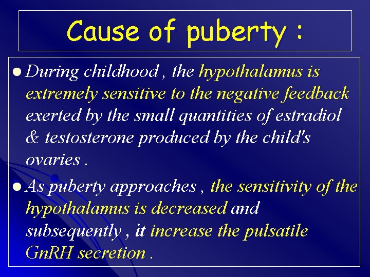 Cause of puberty : l During childhood , the hypothalamus is extremely sensitive to