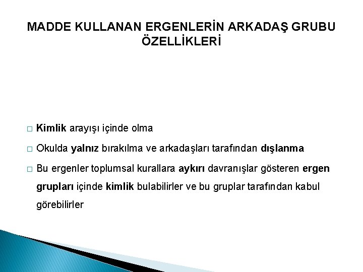 MADDE KULLANAN ERGENLERİN ARKADAŞ GRUBU ÖZELLİKLERİ � Kimlik arayışı içinde olma � Okulda yalnız