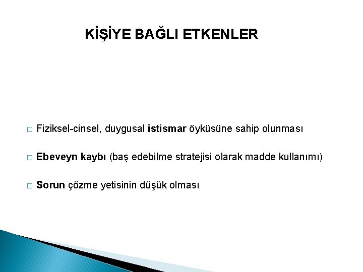 KİŞİYE BAĞLI ETKENLER � Fiziksel-cinsel, duygusal istismar öyküsüne sahip olunması � Ebeveyn kaybı (baş