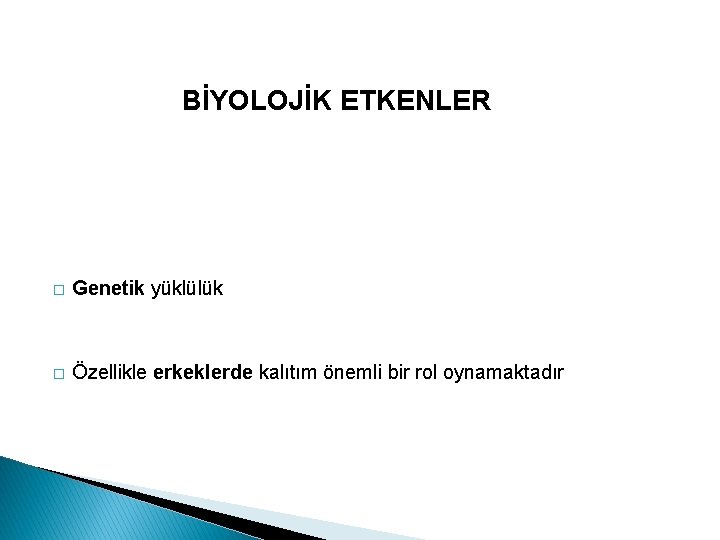 BİYOLOJİK ETKENLER � Genetik yüklülük � Özellikle erkeklerde kalıtım önemli bir rol oynamaktadır 