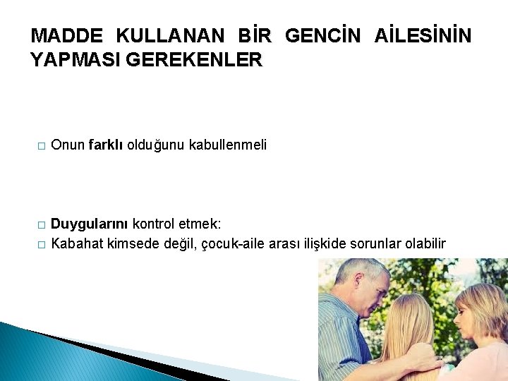 MADDE KULLANAN BİR GENCİN AİLESİNİN YAPMASI GEREKENLER � Onun farklı olduğunu kabullenmeli � Duygularını