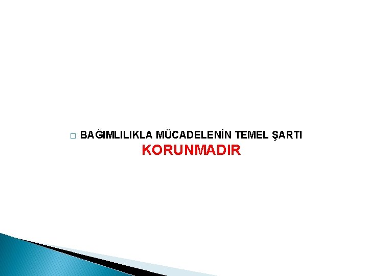 � BAĞIMLILIKLA MÜCADELENİN TEMEL ŞARTI KORUNMADIR 